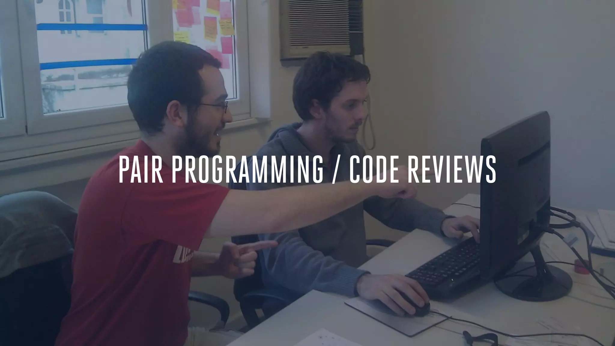 PAIR PROGRAMMING / CODE REVIEWS
 