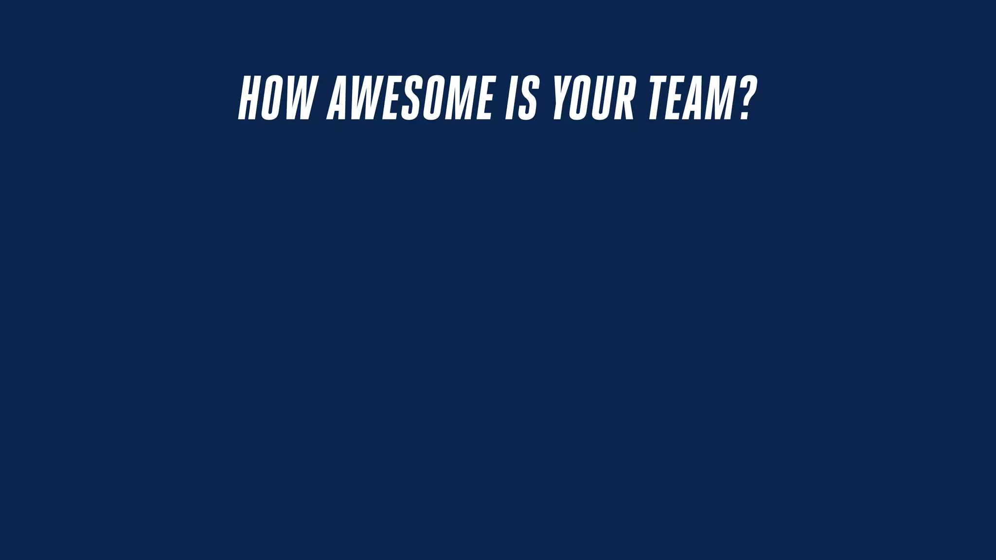 HOW AWESOME IS YOUR TEAM?
 