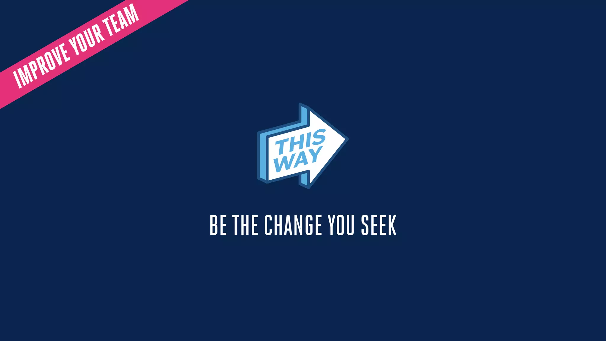 IMPROVEYOURTEAM
BETHE CHANGE YOU SEEK
 