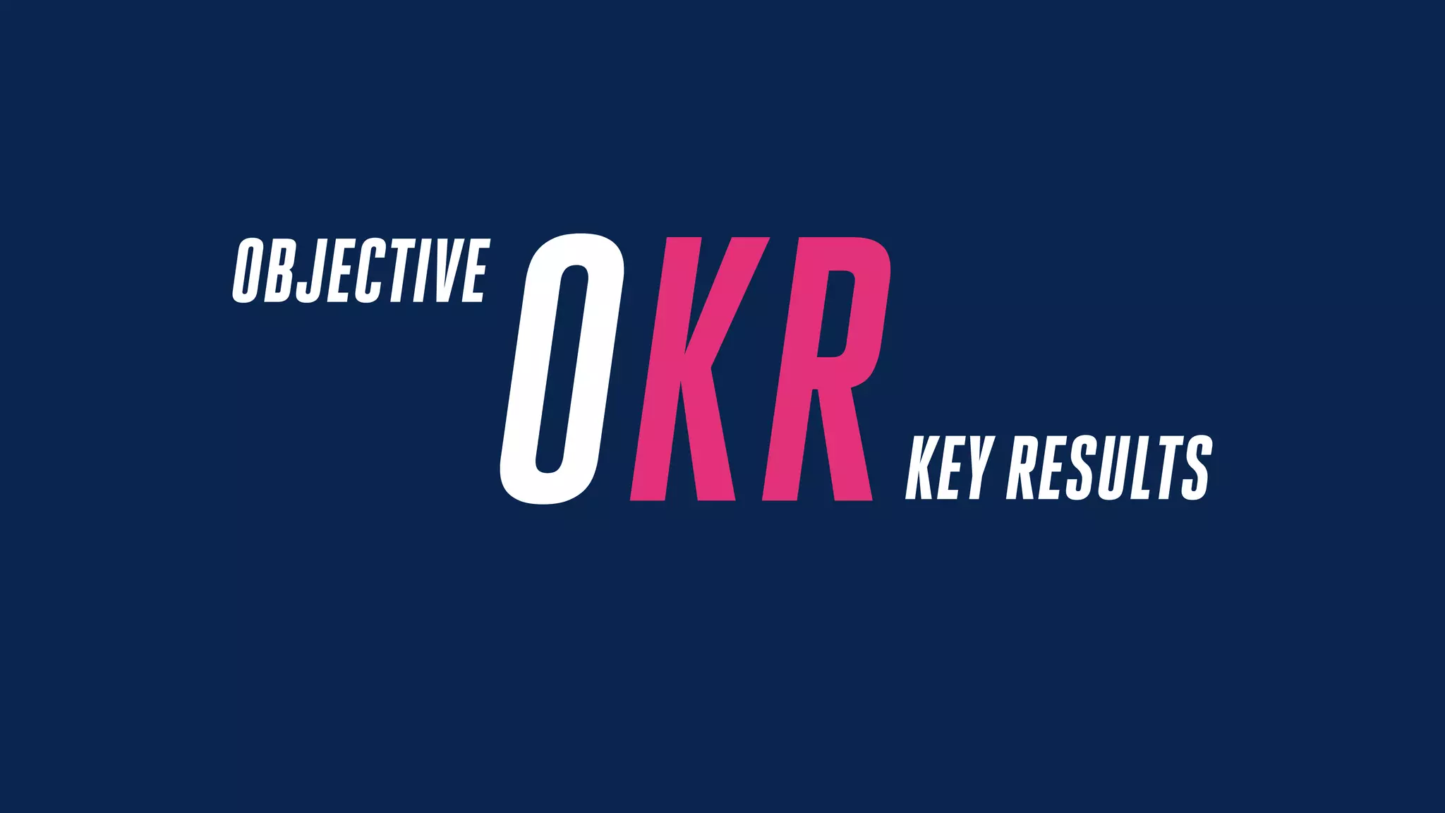 OKR
OBJECTIVE
KEYRESULTS
 