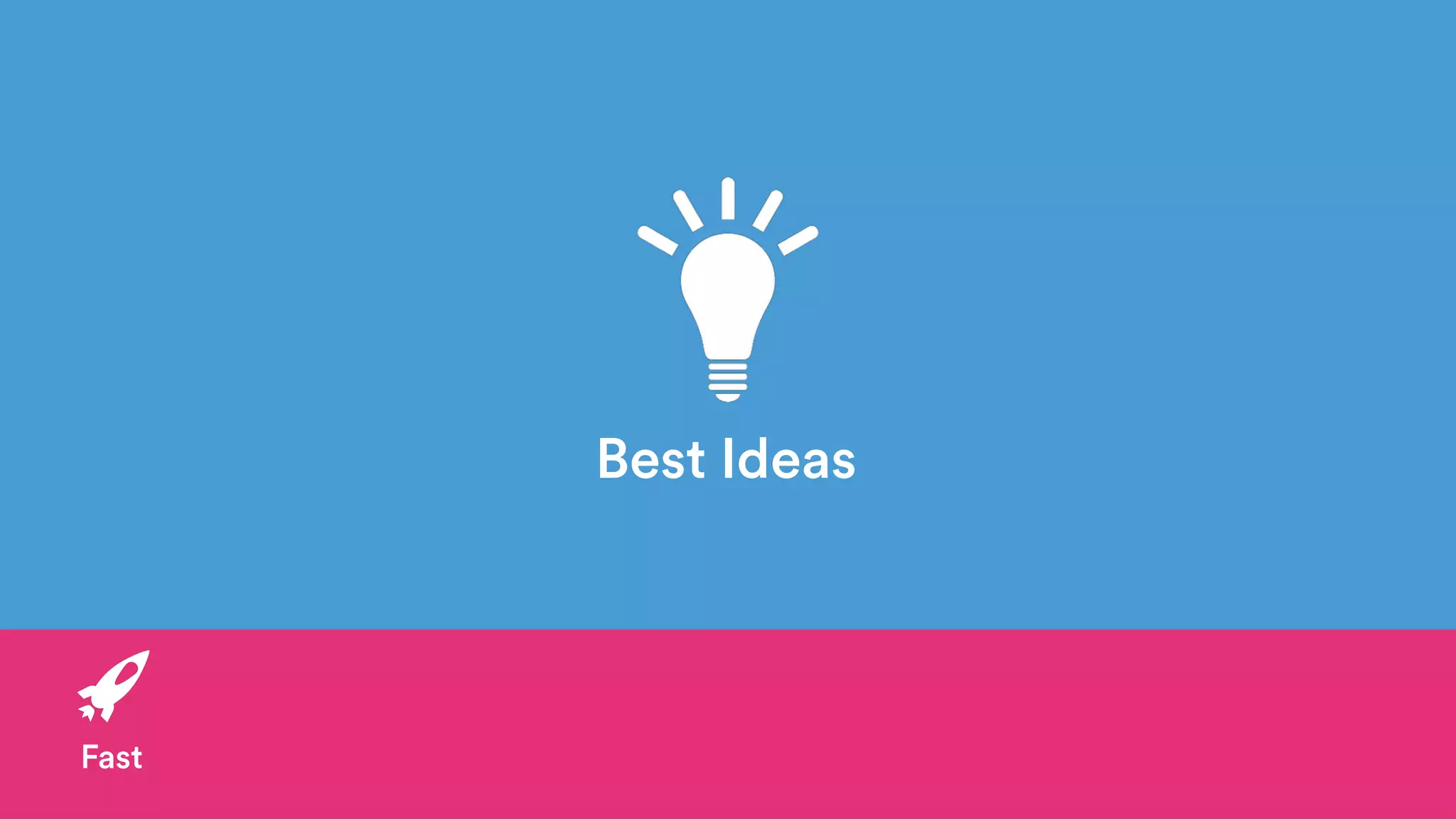 Best Ideas
Fast
 