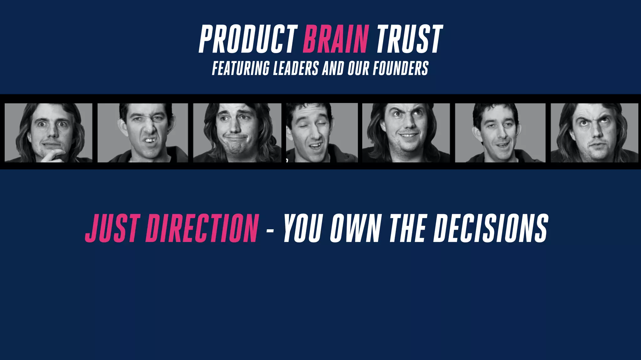 PRODUCT BRAIN TRUST
FEATURING LEADERS AND OUR FOUNDERS
JUSTDIRECTION - YOU OWN THE DECISIONS
 