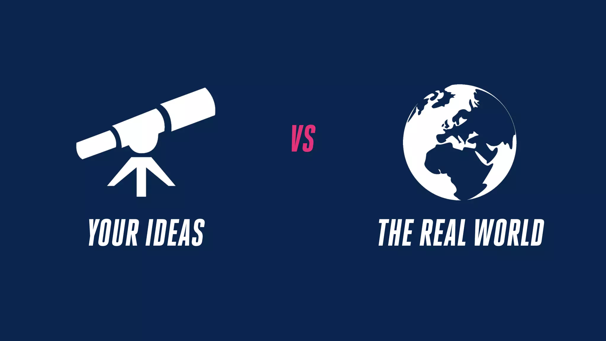 VS
YOUR IDEAS THE REALWORLD
 