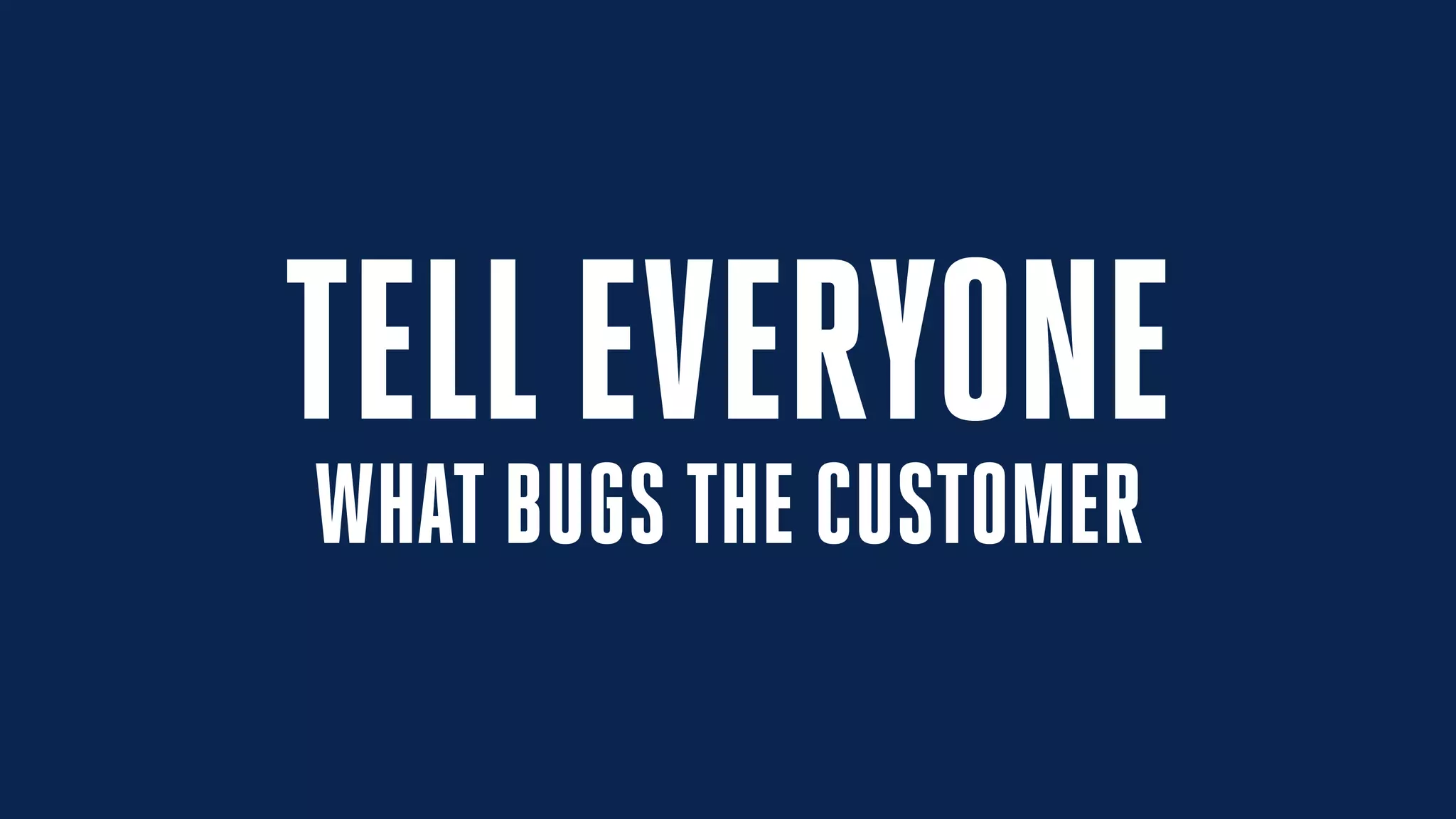 TELLEVERYONE
WHAT BUGS THE CUSTOMER
 