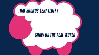 THATSOUNDS VERYFLUFFY
SHOW US THE REALWORLD
 