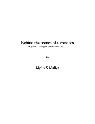 Behind the scenes of a great sex
(A guide to untapped pleasures in sex…)
By
Myles & Maliya
 