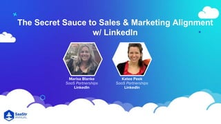 The Secret Sauce to Sales & Marketing Alignment
w/ LinkedIn
Katee Peek
SaaS Partnerships
LinkedIn
Marisa Blanke
SaaS Partnerships
LinkedIn
 