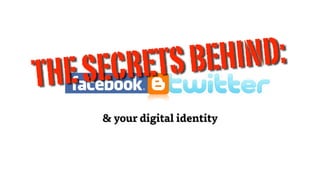 S EC RE TS BEHIN D:
T HE
        & your digital identity
 