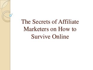 The Secrets of Affiliate
Marketers on How to
Survive Online
 
