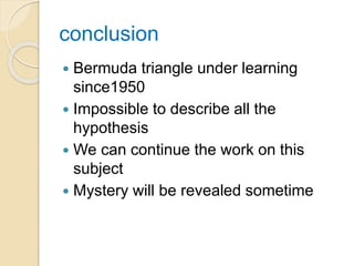 conclusion
 Bermuda triangle under learning
since1950
 Impossible to describe all the
hypothesis
 We can continue the work on this
subject
 Mystery will be revealed sometime
 