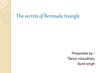 The secrets of Bermuda triangle
Presented by:-
Tarun choudhary
Sunil singh
 