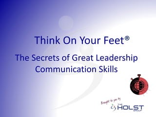 The Secrets of Great Leadership
Communication Skills
Think On Your Feet®
 