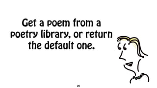 Get a poem from a
poetry library, or return
the default one.
26
 