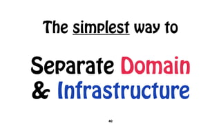 The simplest way to
40
Separate Domain  
& Infrastructure
 