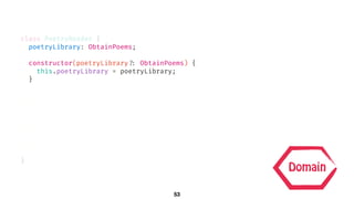 class PoetryReader {
poetryLibrary: ObtainPoems;
constructor(poetryLibrary!?: ObtainPoems) {
this.poetryLibrary = poetryLibrary;
}
}
Domain
53
 