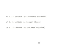!// 1. Instantiate the right-side adapter(s)
!// 2. Instantiate the hexagon (domain)
!// 3. Instantiate the left-side adapter(s)
60
 