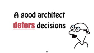 A good architect
defers decisions
70
 