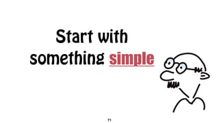 Start with
something simple
71
 