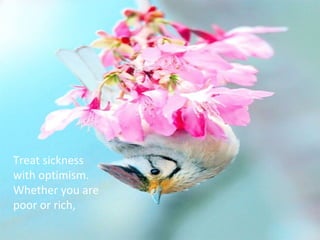 Treat sickness
with optimism.
Whether you are
poor or rich,
 
