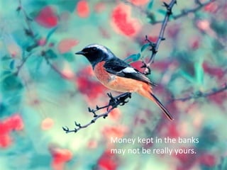 Money kept in the banks
may not be really yours.
 