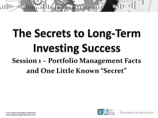 Session 1 – Portfolio Management Facts
           and One Little Known “Secret”




© 2012 Sigma Advantage Investments
www.sigmadvantageinvestments.com
 