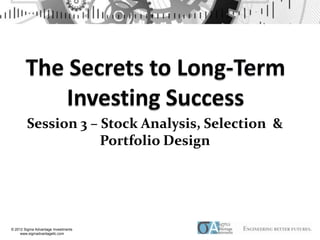 Session 3 – Stock Analysis, Selection &
                    Portfolio Design




© 2012 Sigma Advantage Investments
     www.sigmadvantagellc.com
 