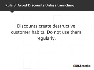 Rule 3: Avoid Discounts Unless Launching
Discounts create destructive
customer habits. Do not use them
regularly.
 