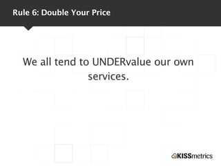 Rule 6: Double Your Price
We all tend to UNDERvalue our own
services.
 
