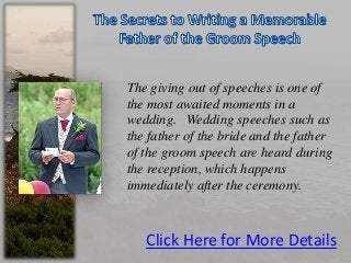 The giving out of speeches is one of
the most awaited moments in a
wedding. Wedding speeches such as
the father of the bride and the father
of the groom speech are heard during
the reception, which happens
immediately after the ceremony.
Click Here for More Details
 