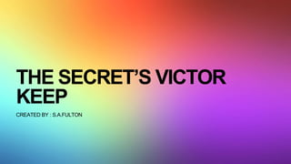 THE SECRET’S VICTOR
KEEP
CREATED BY : S.A.FULTON
 