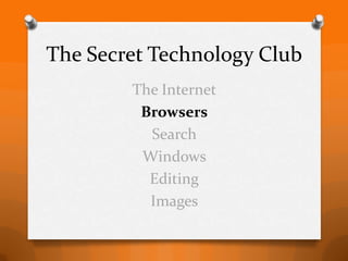 The Secret Technology Club
        The Internet
         Browsers
          Search
         Windows
          Editing
          Images
 