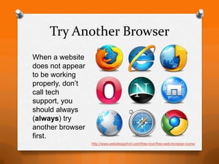 Try Another Browser
When a website
does not appear
to be working
properly, don’t
call tech
support, you
should always
(always) try
another browser
first.
                  http://www.webdesignhot.com/free-icon/free-web-browser-icons/
 