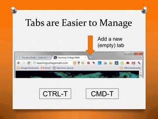 Tabs are Easier to Manage
                Add a new
                (empty) tab




    CTRL-T     CMD-T
 