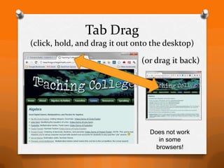 Tab Drag
(click, hold, and drag it out onto the desktop)

                               (or drag it back)




                                  Does not work
                                     in some
                                    browsers!
 