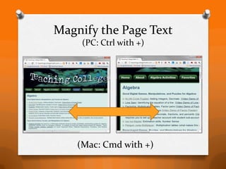 Magnify the Page Text
     (PC: Ctrl with +)




    (Mac: Cmd with +)
 