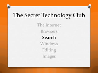 The Secret Technology Club
        The Internet
         Browsers
          Search
         Windows
          Editing
          Images
 