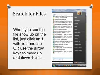 Search for Files


When you see the
file show up on the
list, just click on it
with your mouse
OR use the arrow
keys to move up
and down the list.
 