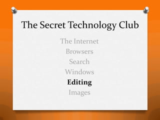 The Secret Technology Club
        The Internet
         Browsers
          Search
         Windows
          Editing
          Images
 
