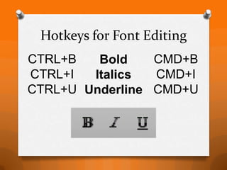 Hotkeys for Font Editing
CTRL+B   Bold    CMD+B
CTRL+I  Italics  CMD+I
CTRL+U Underline CMD+U
 