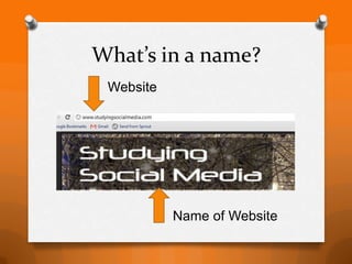 What’s in a name?
 Website




           Name of Website
 