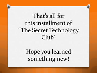 That’s all for
  this installment of
“The Secret Technology
         Club”

  Hope you learned
  something new!
 