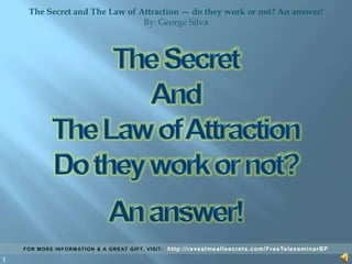1 The Secret And The Law of Attraction Do they work or not? An answer! 