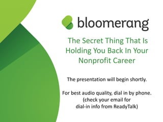 The Secret Thing That Is
Holding You Back In Your
Nonprofit Career
 
The presentation will begin shortly.
For best audio quality, dial in by phone. 
(check your email for  
dial-in info from ReadyTalk)
 