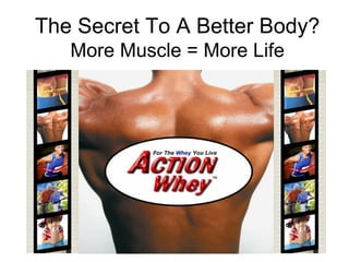 The Secret To A Better Body?
   More Muscle = More Life
 