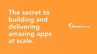 The secret to
building and
delivering
amazing apps
at scale.
 