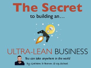 ULTRA-LEAN BUSINESS
The Secretto building an…
by Graham D Brown @ Up.School
You can take anywhere in the world
 