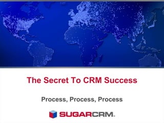 The Secret To CRM Success ,[object Object],Process, Process, Process,[object Object]