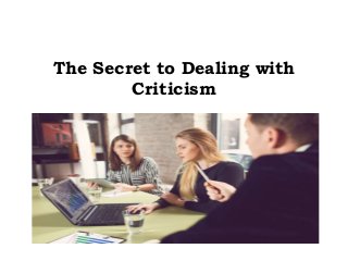 The Secret to Dealing with
Criticism
 