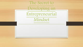 The Secret to
Developing an
Entrepreneurial
Mindset
 
