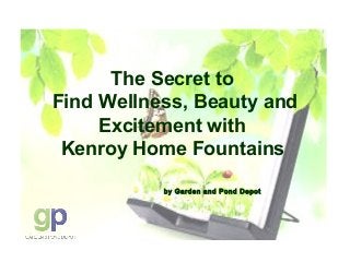 The Secret to 
Find Wellness, Beauty and 
Excitement with 
Kenroy Home Fountains 
by Garden and Pond Depot 
 